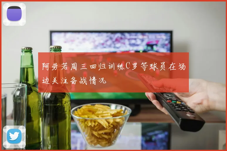 阿劳若周三回归训练C罗等球员在场边关注备战情况