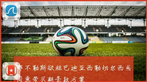 那不勒斯欲租巴迪亚西勒切尔西或同意带买断条款方案