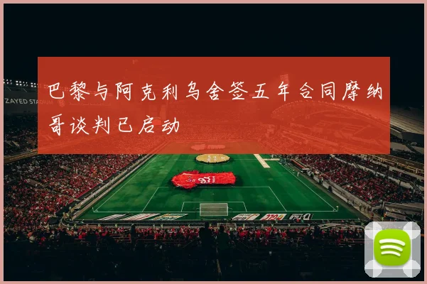 巴黎与阿克利乌舍签五年合同摩纳哥谈判已启动
