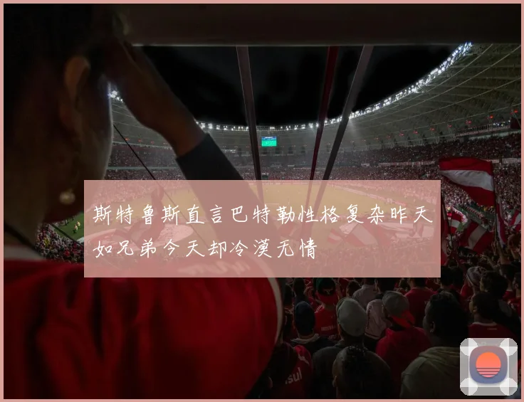 斯特鲁斯直言巴特勒性格复杂昨天如兄弟今天却冷漠无情