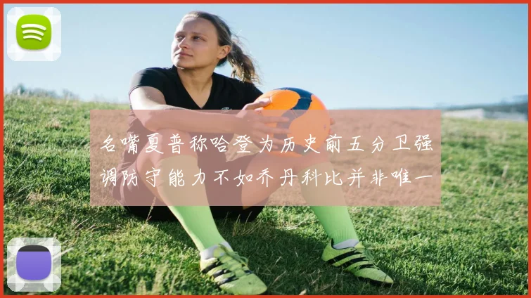 名嘴夏普称哈登为历史前五分卫强调防守能力不如乔丹科比并非唯一标准