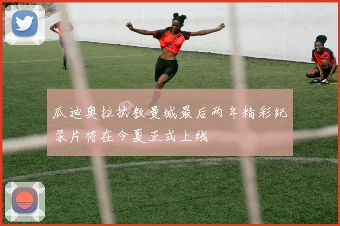 瓜迪奥拉执教曼城最后两年精彩纪录片将在今夏正式上线