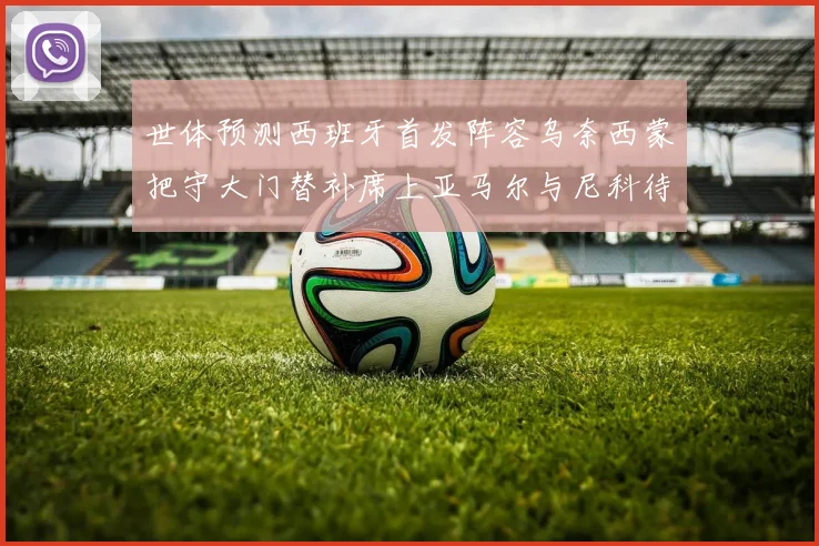 世体预测西班牙首发阵容乌奈西蒙把守大门替补席上亚马尔与尼科待命
