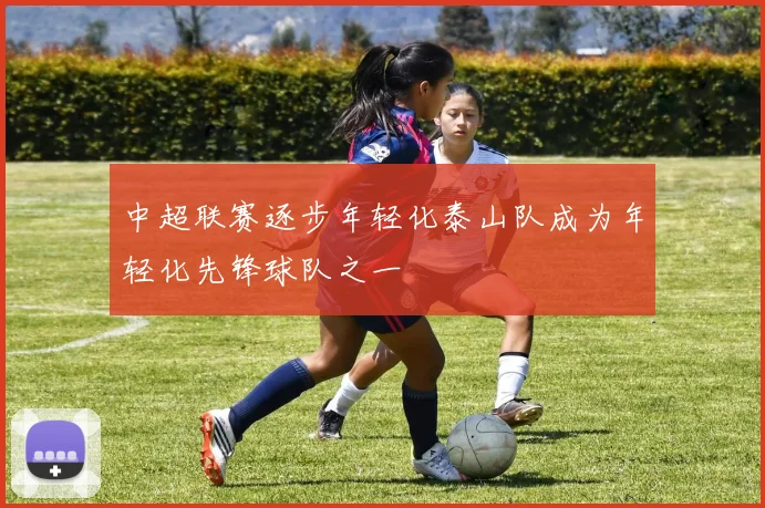 中超联赛逐步年轻化泰山队成为年轻化先锋球队之一