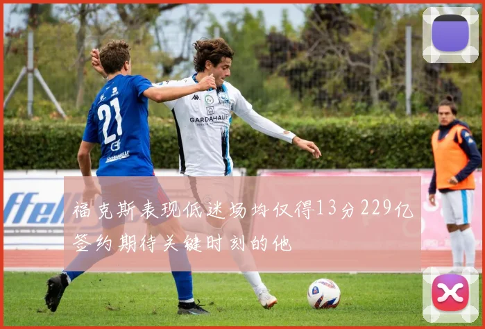 福克斯表现低迷场均仅得13分229亿签约期待关键时刻的他