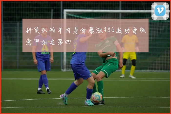 科莫队两年内身价暴涨486成功晋级意甲排名第四
