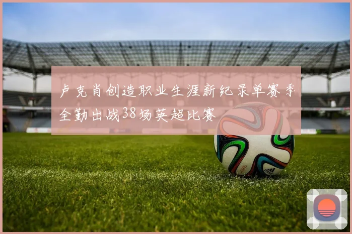 卢克肖创造职业生涯新纪录单赛季全勤出战38场英超比赛
